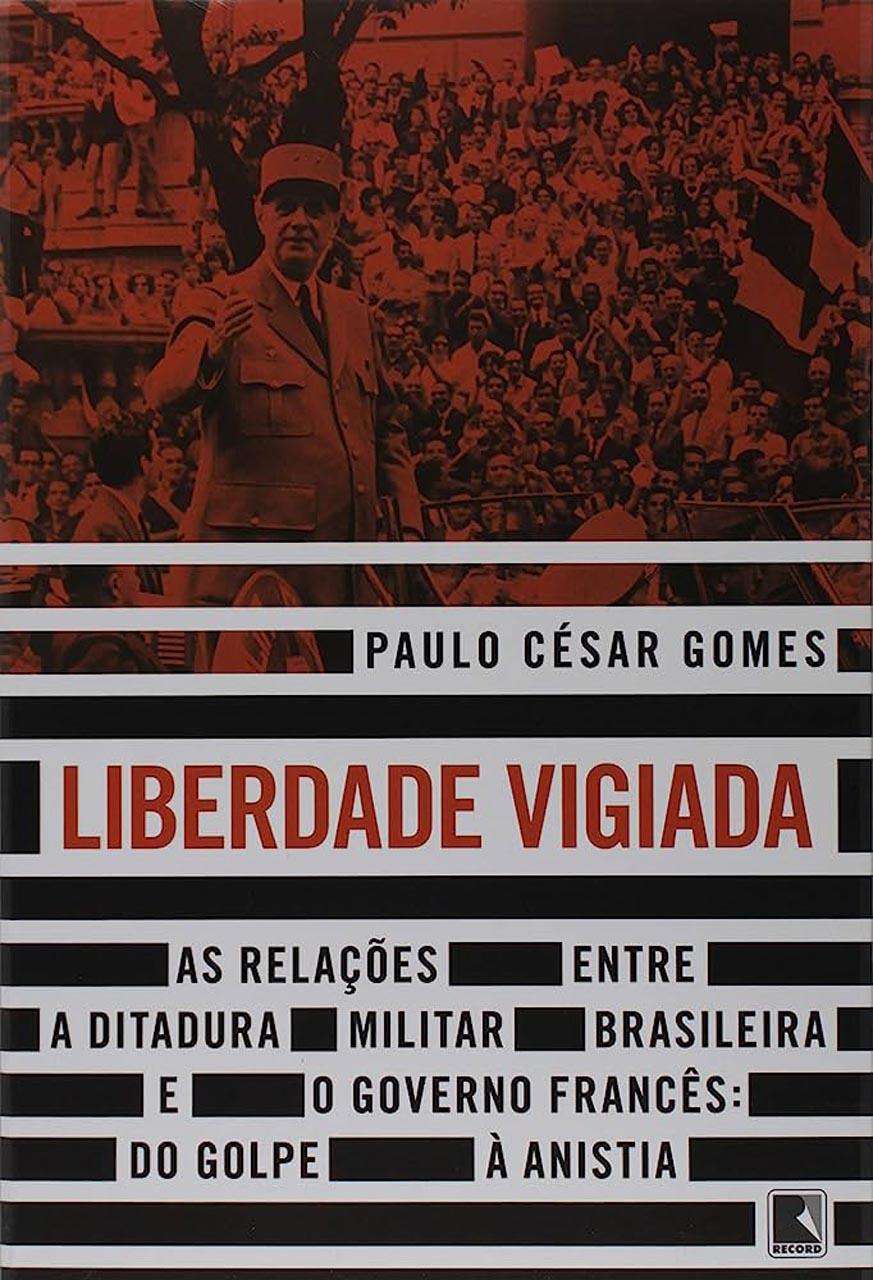 Em Liberdade vigiada o historiador Paulo Cesar Gomes evidencia a relação colaborativa entre o Brasil e a França durante a Ditadura