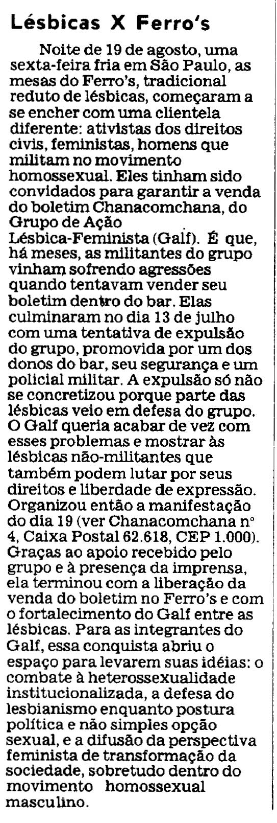 "Lésbicas x Ferro's". Mulherio, ano III, nº 15, setembro de 1983. Repositório Fundação Carlos Chagas (FCC). O Levante do Ferro's Bar foi uma manifestação realizada em São Paulo (SP), em 19 de agosto de 1983, protagonizada pelas ativistas do Grupo de Ação Lésbico Feminista (GALF), em protesto contra a sua expulsão do local e a proibição da venda do boletim ChanacomChana. Nota publicada pelo jornal feminista Mulherio.