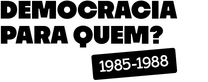 Democracia para quem? (1985-1988)