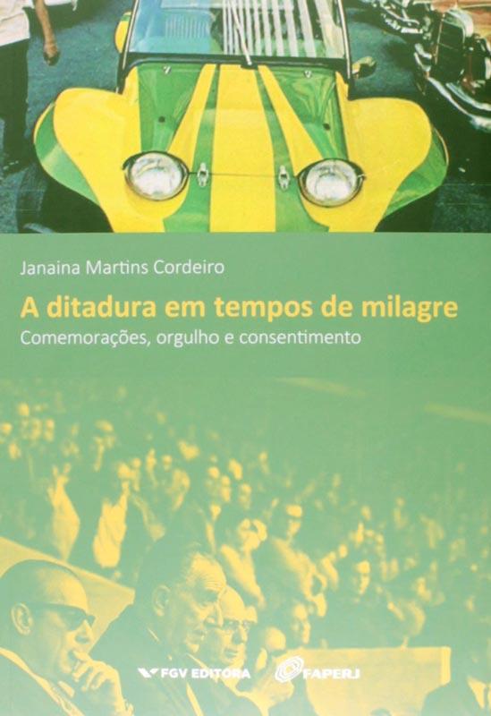 CORDEIRO, Janaina. A ditadura em tempos de milagre comemorações, orgulho e consentimento. Rio de Janeiro FGV Editora FAPERJ, 2015.