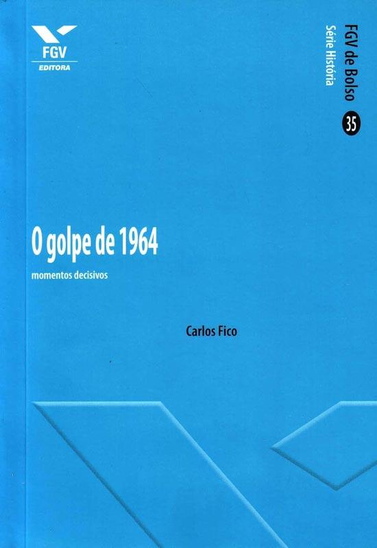 FICO, Carlos. O golpe de 1964 momentos decisivos. Rio de Janeiro, Editora FGV, 2014