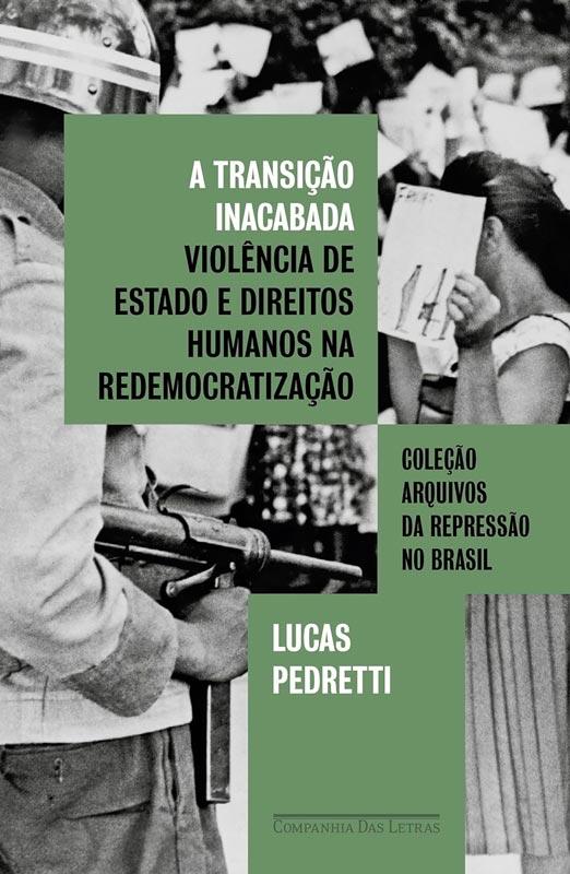 PEDRETTI, Lucas. A transição inacabada Violência de Estado e direitos humanos na redemocratização. São Paulo, Companhia das Letras, 2024